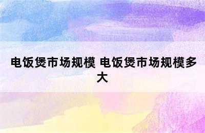 电饭煲市场规模 电饭煲市场规模多大